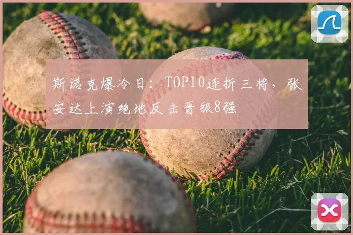 斯诺克爆冷日：TOP10连折三将，张安达上演绝地反击晋级8强